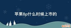 苹果8p什么时候上市的