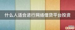 什么人适合进行网络借贷平台投资