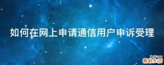 如何在网上申请通信用户申诉受理