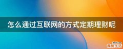 怎么通过互联网的方式定期理财呢