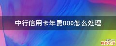 中行信用卡年费800怎么处理