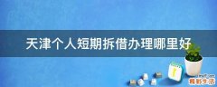 天津个人短期拆借办理哪里好