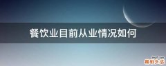 餐饮业目前从业情况如何