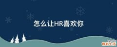 怎么让HR喜欢你