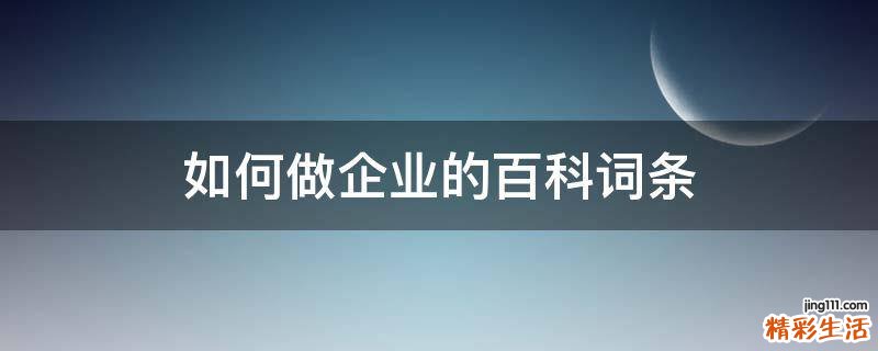 如何做企业的百科词条