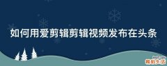 如何用爱剪辑剪辑视频发布在头条
