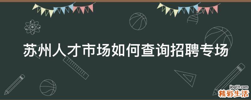 苏州人才市场如何查询招聘专场