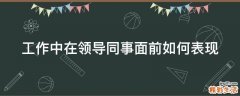 工作中在领导同事面前如何表现