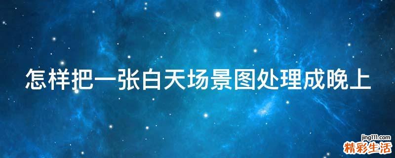 怎样把一张白天场景图处理成晚上