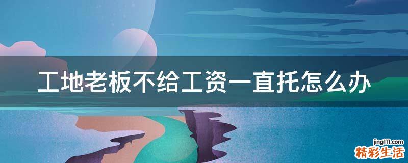 工地老板不给工资一直托怎么办