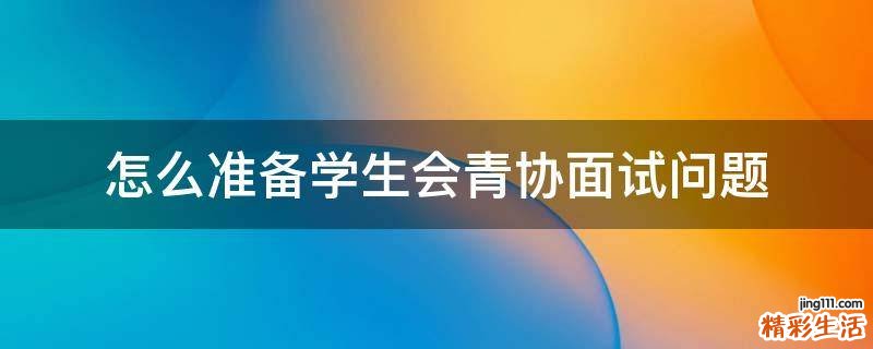 怎么准备学生会青协面试问题