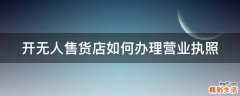 开无人售货店如何办理营业执照