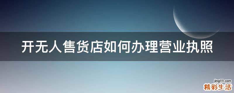 开无人售货店如何办理营业执照