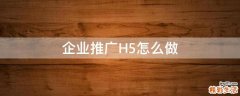 企业推广H5怎么做