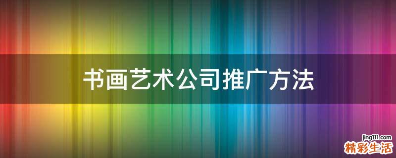 书画艺术公司推广方法