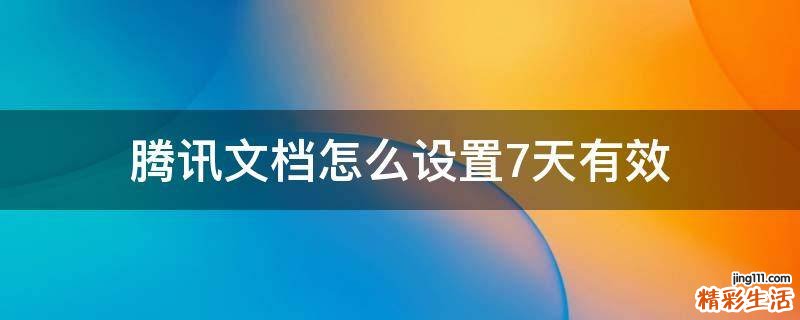 腾讯文档怎么设置7天有效