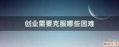 创业需要克服哪些困难