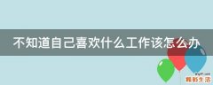 不知道自己喜欢什么工作该怎么办