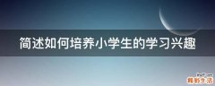 简述如何培养小学生的学习兴趣