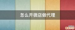 怎么开微店做代理