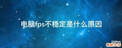 电脑fps不稳定是什么原因
