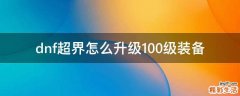 dnf超界怎么升级100级装备