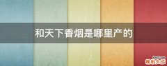 和天下香烟是哪里产的