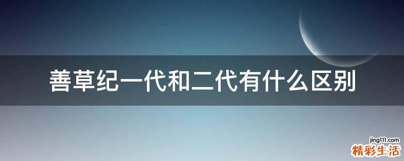 善草纪一代和二代有什么区别