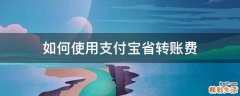 如何使用支付宝省转账费