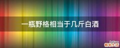 一瓶野格相当于几斤白酒