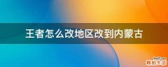王者怎么改地区改到内蒙古