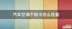 汽车空调不制冷怎么检查