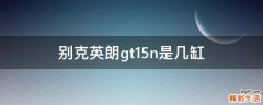 别克英朗gt15n是几缸