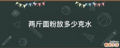 两斤面粉放多少克水