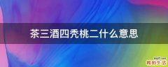 茶三酒四秃桃二什么意思