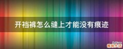 开裆裤怎么缝上才能没有痕迹