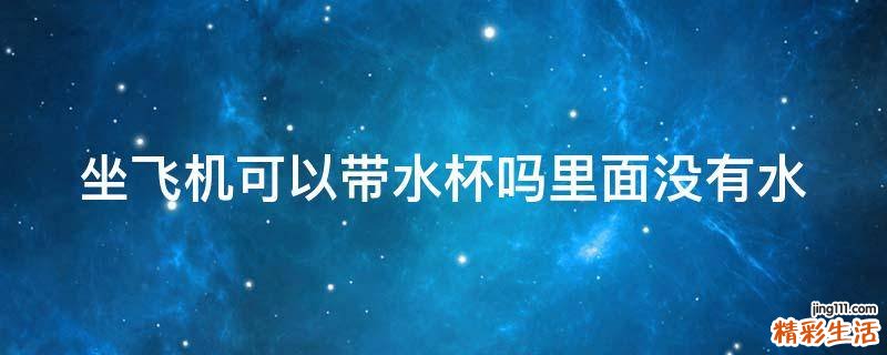 坐飞机可以带水杯吗里面没有水