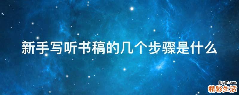 新手写听书稿的几个步骤是什么