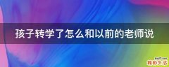 孩子转学了怎么和以前的老师说