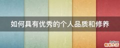 如何具有优秀的个人品质和修养