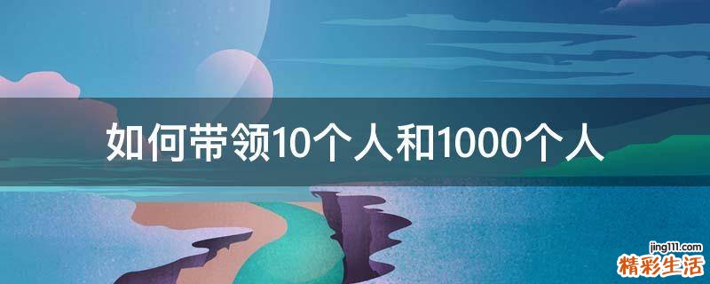 如何带领10个人和1000个人