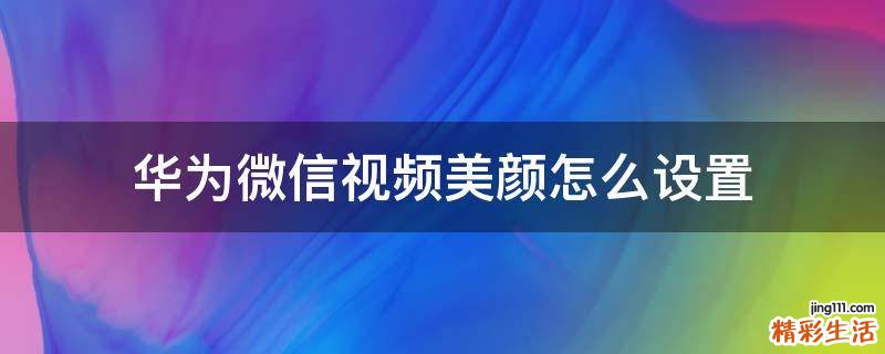 华为微信视频美颜怎么设置