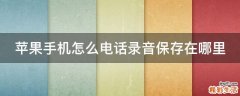 苹果手机怎么电话录音保存在哪里