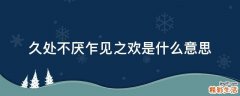 久处不厌乍见之欢是什么意思