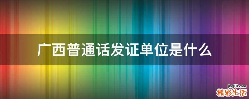 广西普通话发证单位是什么