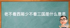 老不看西厢少不看三国是什么意思