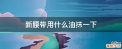 新腰带用什么油抹一下