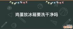 鸡蛋放冰箱要洗干净吗