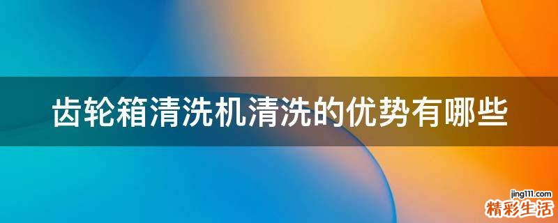 齿轮箱清洗机清洗的优势有哪些