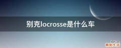 别克locrosse是什么车